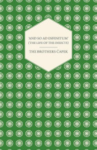 Title: 'And So ad Infinitum' (The Life of the Insects) - An Entomological Review, in Three Acts a Prologue and an Epilogue, Author: The Brothers Capek