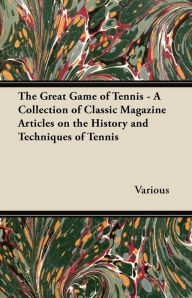 Title: The Great Game of Tennis - A Collection of Classic Magazine Articles on the History and Techniques of Tennis, Author: Various