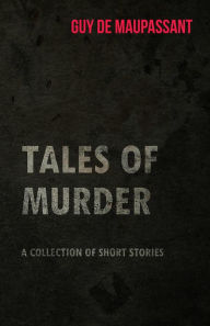 Guy de Maupassant's Tales of Murder - A Collection of Short Stories