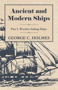 Title: Ancient and Modern Ships - Part I. Wooden Sailing-Ships, Author: George C. Holmes