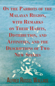 Title: On the Parrots of the Malayan Region, with Remarks on Their Habits, Distribution, and Affinities, and the Descriptions of Two New Species, Author: Alfred Russel Wallace