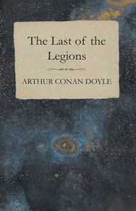 Title: The Last of the Legions (1910), Author: Arthur Conan Doyle