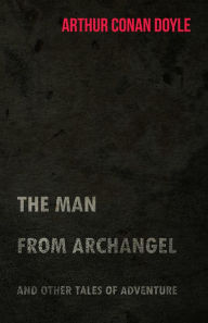 Title: The Man from Archangel and Other Tales of Adventure (1925), Author: Arthur Conan Doyle