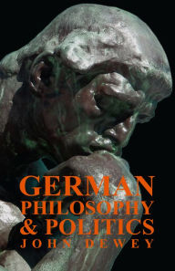 Title: German Philosophy And Politics, Author: John Dewey
