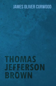 Title: Thomas Jefferson Brown, Author: James Oliver Curwood
