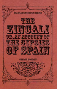 Title: The Zincali - Or, An Account of the Gypsies of Spain, Author: George Borrow