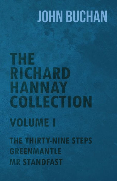 The Richard Hannay Collection - Volume I - The Thirty-Nine Steps, Greenmantle, Mr Standfast