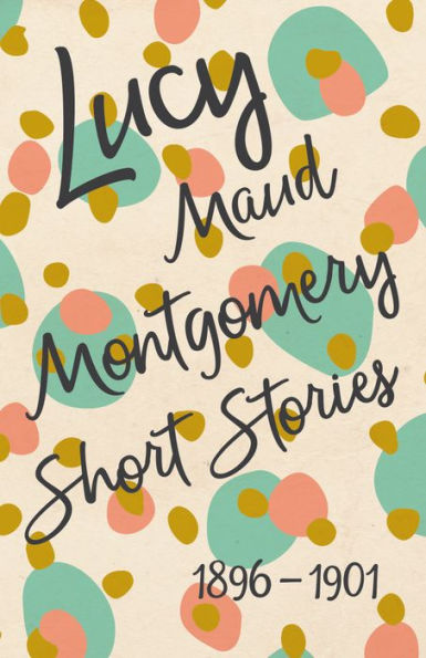 Lucy Maud Montgomery Short Stories, 1896 to 1901