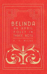 Title: Belinda - An April Folly in Three Acts, Author: A. A. Milne