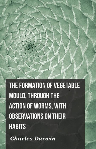 The Formation of Vegetable Mould, Through the Action of Worms, with Observations on Their Habits