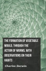 The Formation of Vegetable Mould, Through the Action of Worms, with Observations on Their Habits