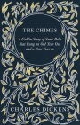 The Chimes - A Goblin Story of Some Bells that Rang an Old Year Out and a New Year in: With Appreciations and Criticisms By G. K. Chesterton