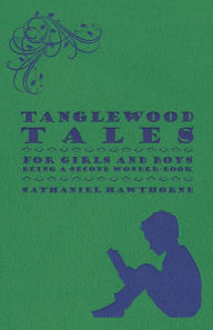 Title: Tanglewood Tales - For Girls and Boys - Being a Second Wonder-Book, Author: Nathaniel Hawthorne