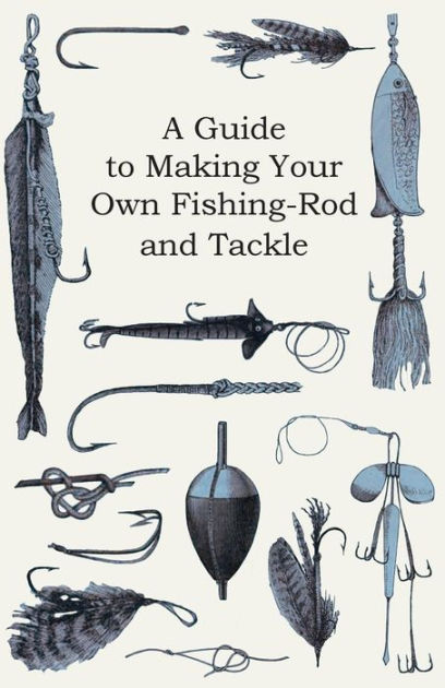 A Guide to Making Your Own Fishing-Rod and Tackle [Book]