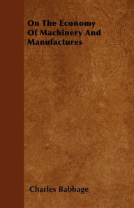 Title: On The Economy Of Machinery And Manufactures, Author: Charles Babbage