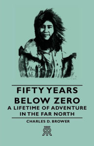 Title: Fifty Years Below Zero - A Lifetime of Adventure in the Far North, Author: Charles D. Brower