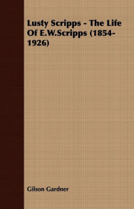 Title: Lusty Scripps - The Life Of E.W.Scripps (1854-1926), Author: Gilson Gardner