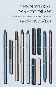 Title: The Natural Way to Draw: A Working Plan for Art Study, Author: Kimon Nicolaïdes