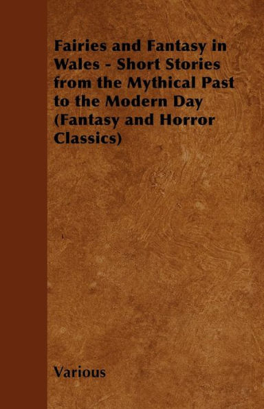 Fairies and Fantasy in Wales - Short Stories from the Mythical Past to the Modern Day (Fantasy and Horror Classics)