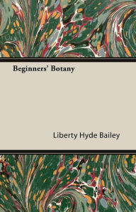 Title: Beginners' Botany, Author: Liberty Hyde Bailey