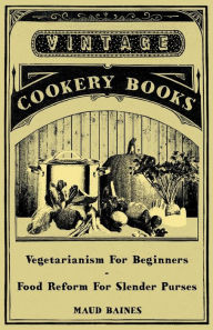 Title: Vegetarianism for Beginners - Food Reform for Slender Purses, Author: Maud Baines