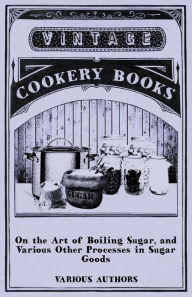 Title: On the Art of Boiling Sugar, and Various Other Processes in Sugar Goods, Author: Various