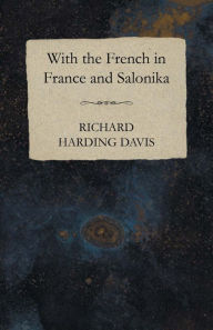Title: With the French in France and Salonika, Author: Richard Harding Davis