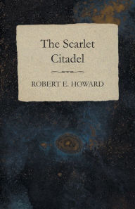 Title: The Scarlet Citadel, Author: Robert E. Howard