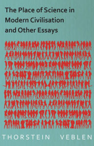 Title: The Place of Science in Modern Civilisation and Other Essays, Author: Thorstein Veblen