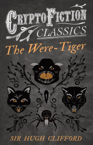 Title: The Were-Tiger (Cryptofiction Classics - Weird Tales of Strange Creatures), Author: Hugh Clifford