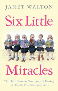 Title: Six Little Miracles: The Heartwarming True Story of Raising the World's First Sextuplet Girls, Author: Janet Walton