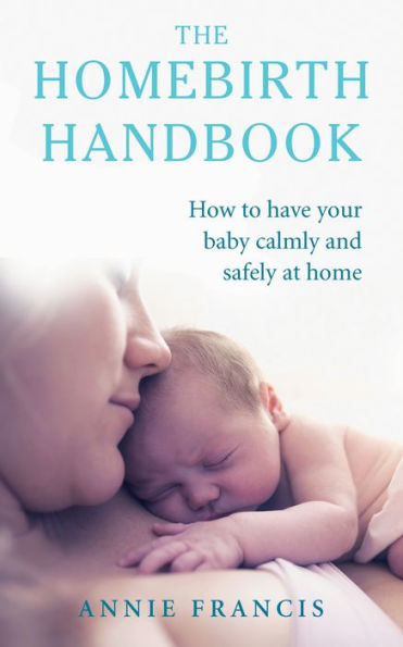 The Homebirth Handbook: How to have your baby calmly and safely at home