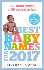 Title: Best Baby Names for 2017: Over 8,000 names and 100 inspiration lists, Author: Siobhan Thomas