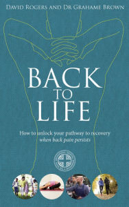 Title: Back to Life: How to unlock your pathway to recovery (when back pain persists), Author: David Rogers