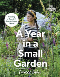 Title: Gardeners' World: A Year in a Small Garden: Creating a Beautiful Garden in Any Space, Author: Frances Tophill