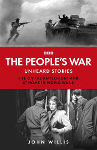 Title: The People's War: Unheard Voices: Life on the Battlefront and at Home in World War II, Author: John Willis