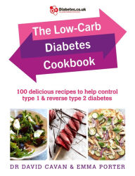 Title: The Low-Carb Diabetes Cookbook: 100 delicious recipes to help control type 1 and reverse type 2 diabetes, Author: David Cavan