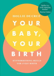 Title: Your Baby, Your Birth: Hypnobirthing Skills For Every Birth, Author: Hollie de Cruz