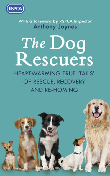 The Dog Rescuers: Heartwarming True 'Tails' of Rescue, Recovery and Re-Homing