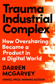 Title: Trauma Industrial Complex: How Oversharing Became a Product in a Digital World from the Orwell Prize-winning author, Author: Darren McGarvey