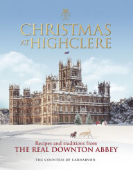 Title: Christmas at Highclere: Recipes and traditions from the real Downton Abbey, Author: The Countess of Carnarvon