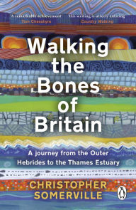 Title: Walking the Bones of Britain: A 3 Billion Year Journey from the Outer Hebrides to the Thames Estuary, Author: Christopher Somerville