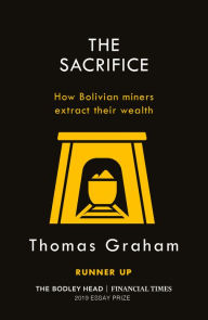 Title: The Sacrifice: How Bolivian miners extract their wealth, Author: Thomas Graham