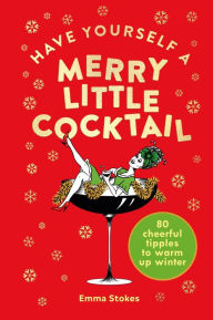 Title: Have Yourself a Merry Little Cocktail: 80 cheerful tipples to warm up winter, Author: Emma Stokes