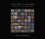 Title: Twilight Together: Portraits of Ireland at Home, Author: Ruth Medjber