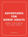 Adventures for Bored Adults: Games. Challenges. Activities. Treats.