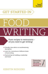 Title: Get Started in Food Writing: The complete guide to writing about food, cooking, recipes and gastronomy, Author: Kerstin Rodgers