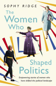 Title: The Women Who Shaped Politics: Empowering stories of women who have shifted the political landscape, Author: Sophy Ridge