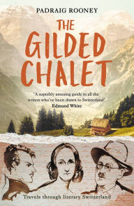 Title: The Gilded Chalet: Off-piste in Literary Switzerland, Author: Padraig Rooney