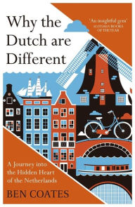Title: Why the Dutch are Different: A Journey into the Hidden Heart of the Netherlands, Author: Ben Coates